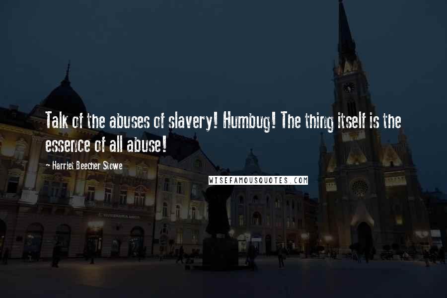 Harriet Beecher Stowe Quotes: Talk of the abuses of slavery! Humbug! The thing itself is the essence of all abuse!