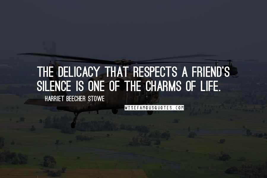 Harriet Beecher Stowe Quotes: The delicacy that respects a friend's silence is one of the charms of life.