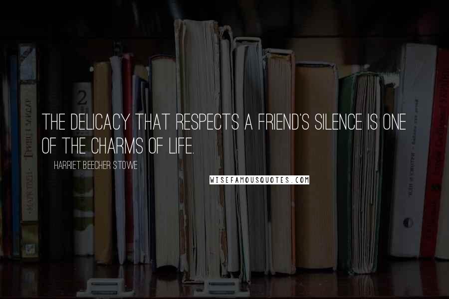 Harriet Beecher Stowe Quotes: The delicacy that respects a friend's silence is one of the charms of life.