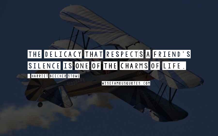 Harriet Beecher Stowe Quotes: The delicacy that respects a friend's silence is one of the charms of life.