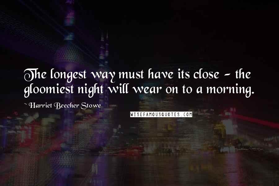 Harriet Beecher Stowe Quotes: The longest way must have its close - the gloomiest night will wear on to a morning.