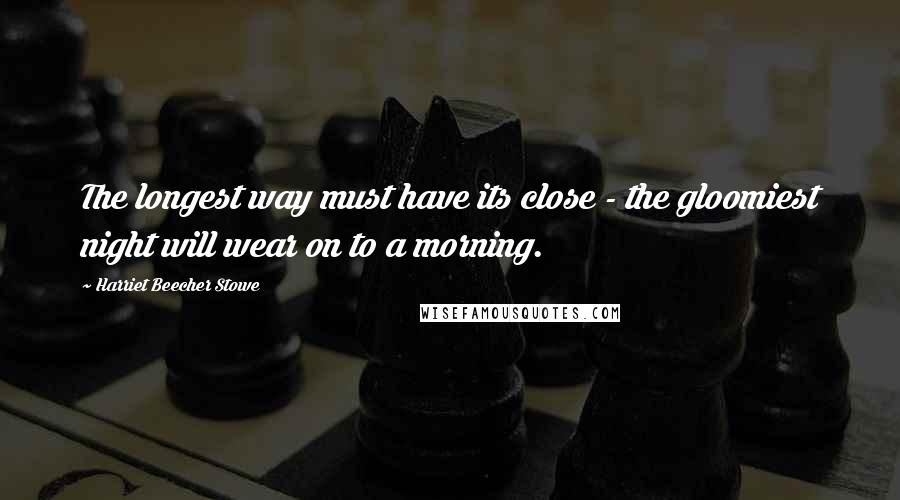 Harriet Beecher Stowe Quotes: The longest way must have its close - the gloomiest night will wear on to a morning.