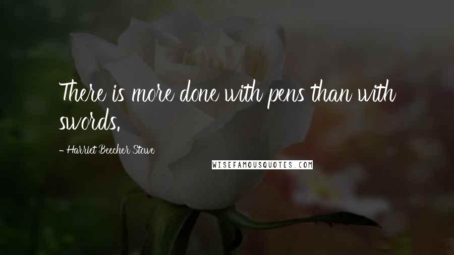 Harriet Beecher Stowe Quotes: There is more done with pens than with swords.