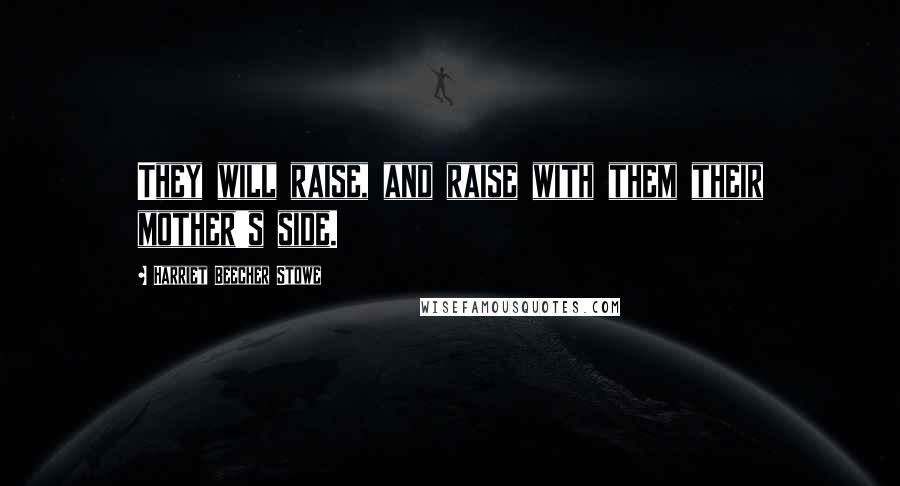 Harriet Beecher Stowe Quotes: They will raise, and raise with them their mother's side.