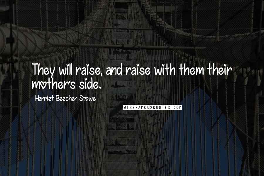 Harriet Beecher Stowe Quotes: They will raise, and raise with them their mother's side.