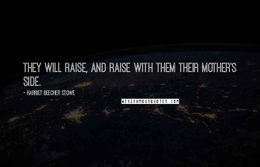 Harriet Beecher Stowe Quotes: They will raise, and raise with them their mother's side.