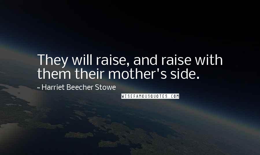 Harriet Beecher Stowe Quotes: They will raise, and raise with them their mother's side.