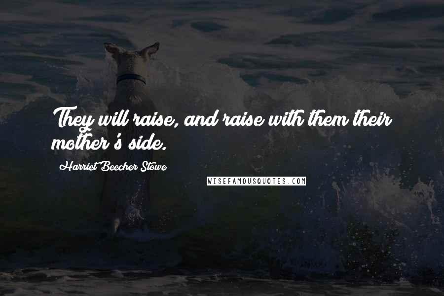 Harriet Beecher Stowe Quotes: They will raise, and raise with them their mother's side.