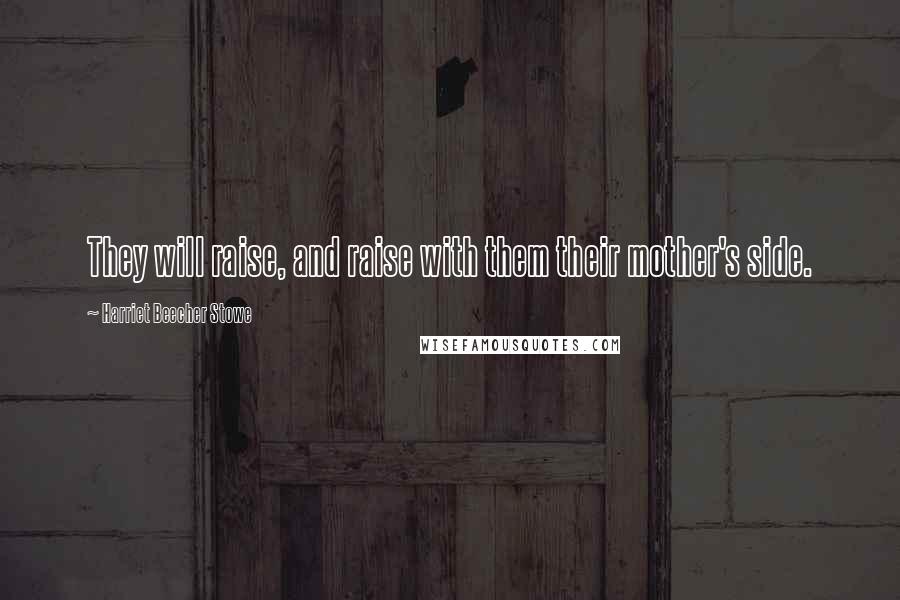 Harriet Beecher Stowe Quotes: They will raise, and raise with them their mother's side.