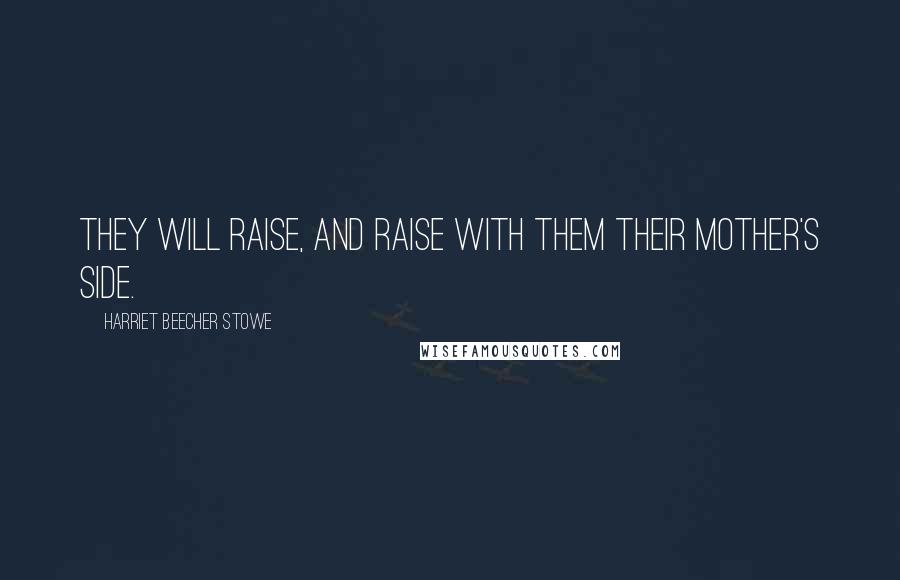 Harriet Beecher Stowe Quotes: They will raise, and raise with them their mother's side.