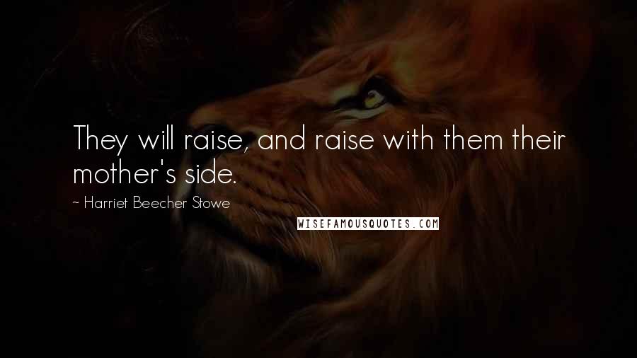 Harriet Beecher Stowe Quotes: They will raise, and raise with them their mother's side.