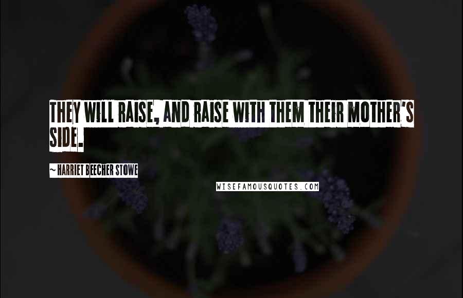 Harriet Beecher Stowe Quotes: They will raise, and raise with them their mother's side.