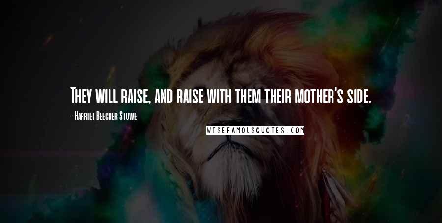 Harriet Beecher Stowe Quotes: They will raise, and raise with them their mother's side.