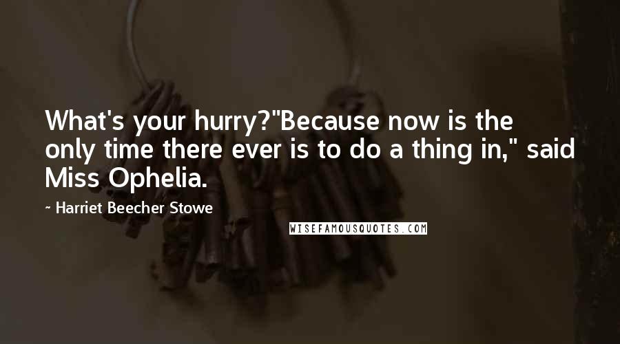 Harriet Beecher Stowe Quotes: What's your hurry?"Because now is the only time there ever is to do a thing in," said Miss Ophelia.