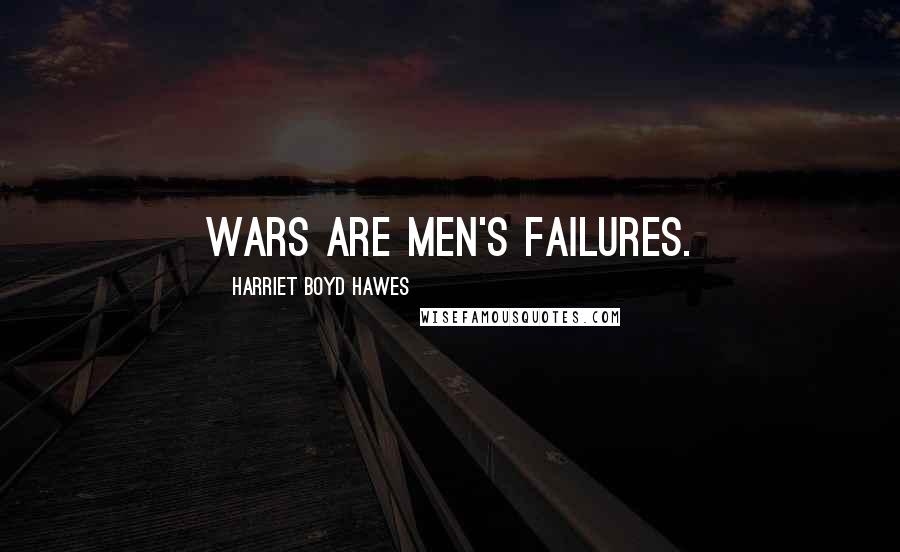 Harriet Boyd Hawes Quotes: Wars are men's failures.