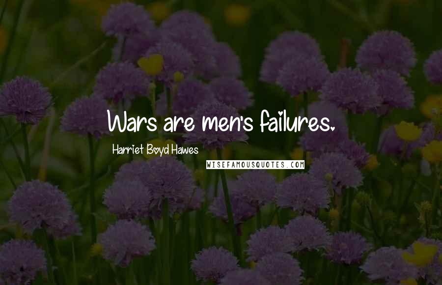 Harriet Boyd Hawes Quotes: Wars are men's failures.