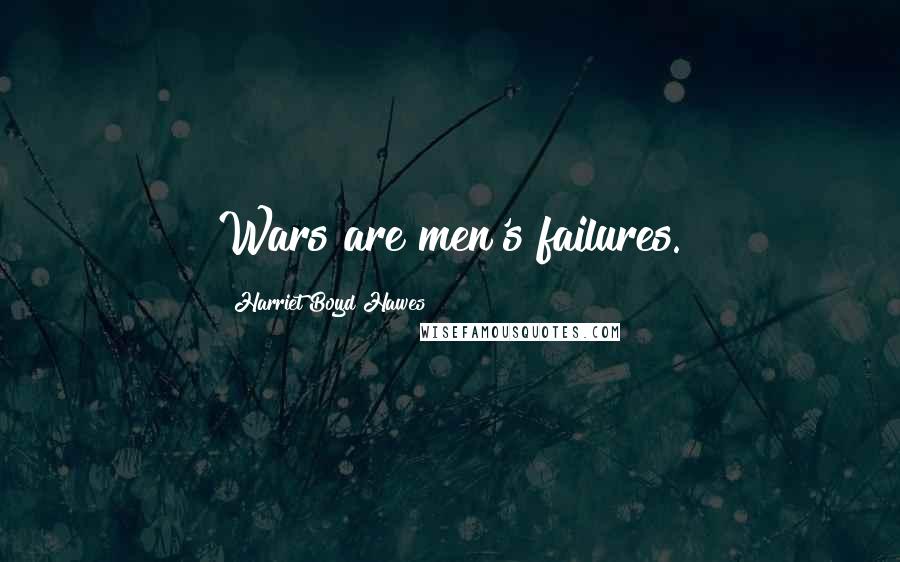 Harriet Boyd Hawes Quotes: Wars are men's failures.