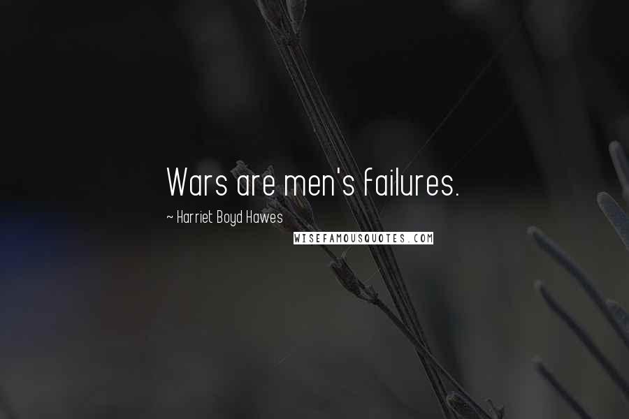 Harriet Boyd Hawes Quotes: Wars are men's failures.