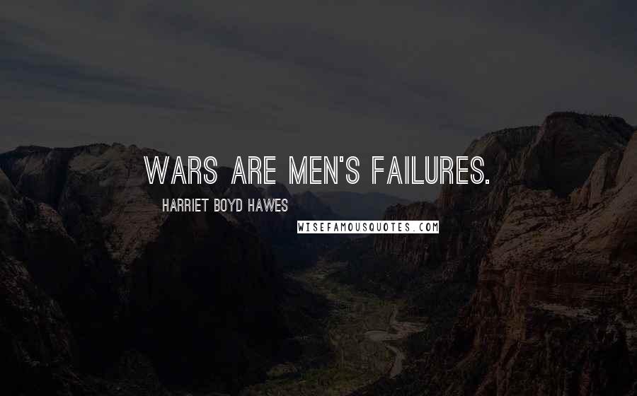 Harriet Boyd Hawes Quotes: Wars are men's failures.