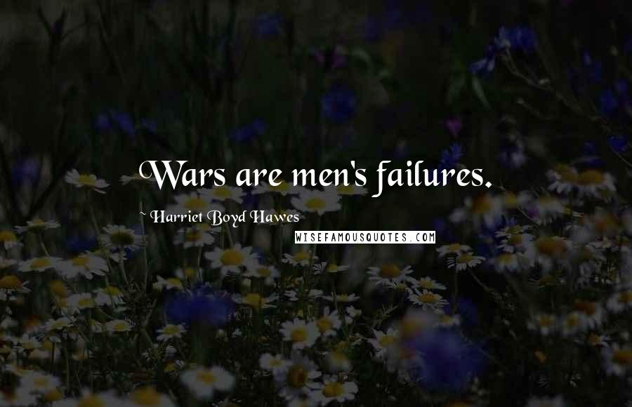 Harriet Boyd Hawes Quotes: Wars are men's failures.