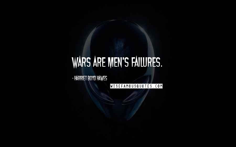Harriet Boyd Hawes Quotes: Wars are men's failures.
