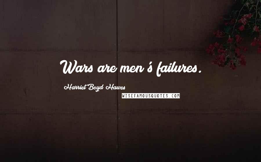 Harriet Boyd Hawes Quotes: Wars are men's failures.