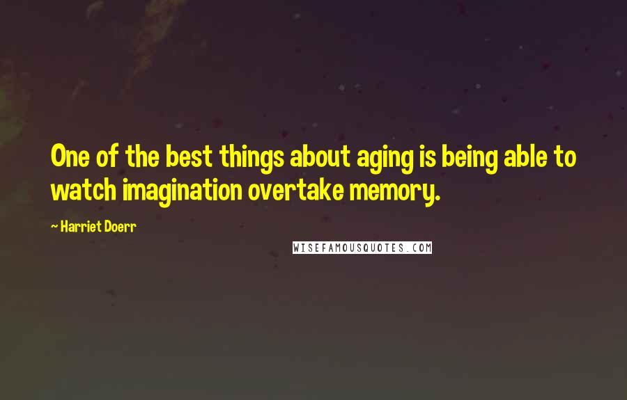 Harriet Doerr Quotes: One of the best things about aging is being able to watch imagination overtake memory.