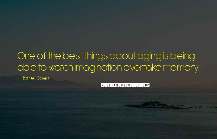 Harriet Doerr Quotes: One of the best things about aging is being able to watch imagination overtake memory.