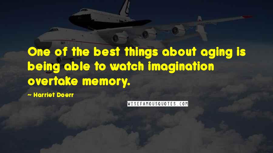 Harriet Doerr Quotes: One of the best things about aging is being able to watch imagination overtake memory.