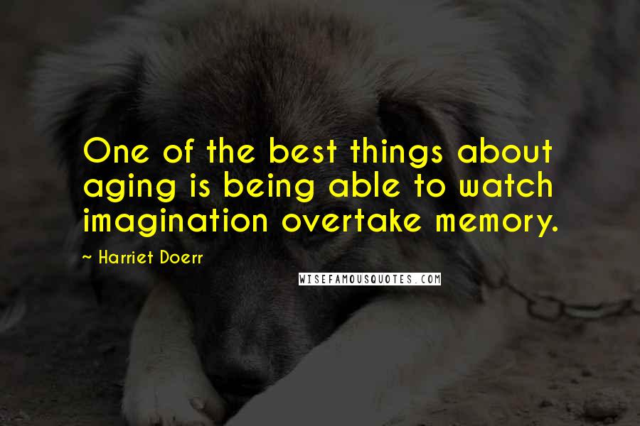 Harriet Doerr Quotes: One of the best things about aging is being able to watch imagination overtake memory.