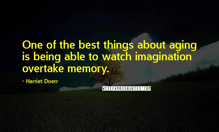 Harriet Doerr Quotes: One of the best things about aging is being able to watch imagination overtake memory.