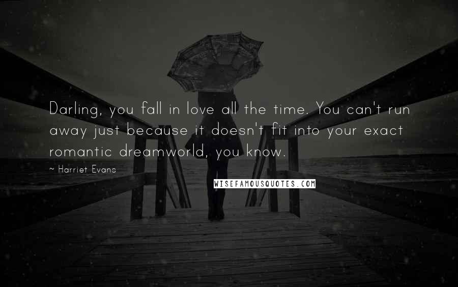Harriet Evans Quotes: Darling, you fall in love all the time. You can't run away just because it doesn't fit into your exact romantic dreamworld, you know.