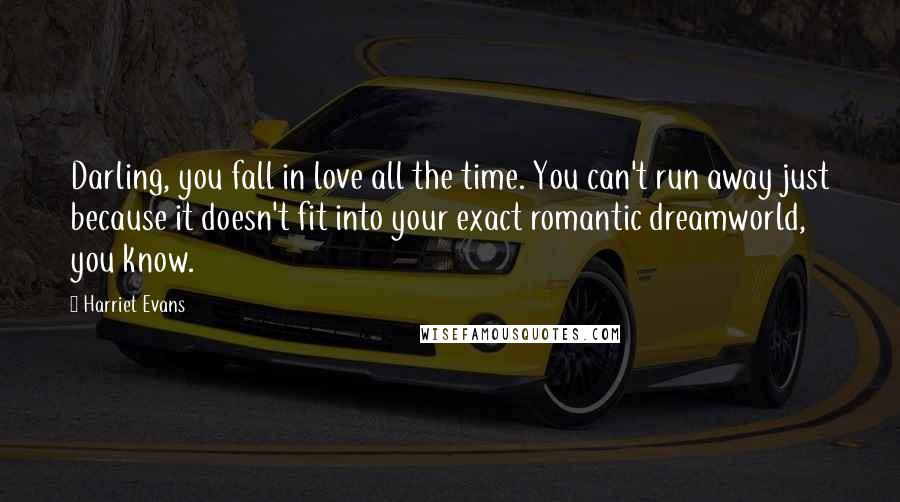 Harriet Evans Quotes: Darling, you fall in love all the time. You can't run away just because it doesn't fit into your exact romantic dreamworld, you know.