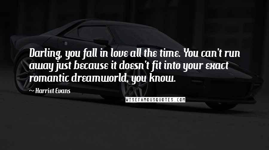 Harriet Evans Quotes: Darling, you fall in love all the time. You can't run away just because it doesn't fit into your exact romantic dreamworld, you know.