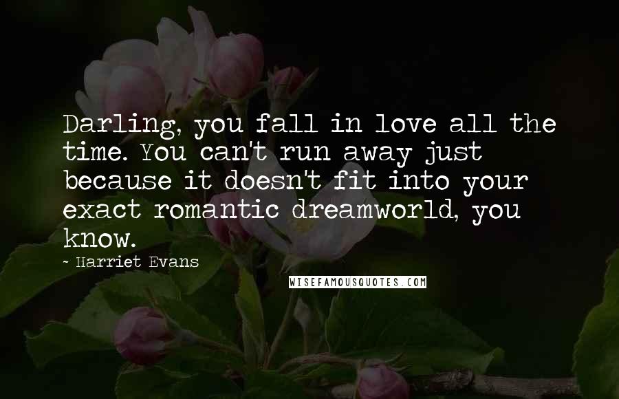 Harriet Evans Quotes: Darling, you fall in love all the time. You can't run away just because it doesn't fit into your exact romantic dreamworld, you know.