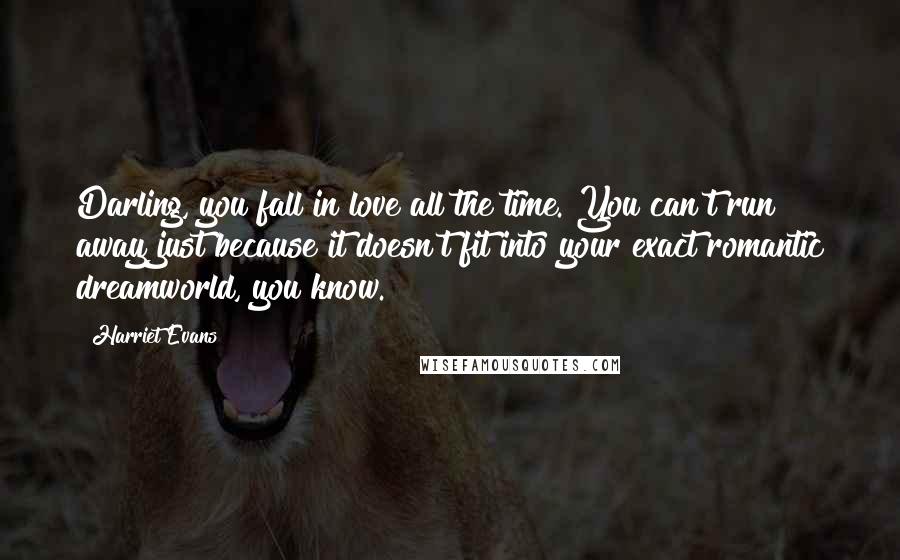 Harriet Evans Quotes: Darling, you fall in love all the time. You can't run away just because it doesn't fit into your exact romantic dreamworld, you know.