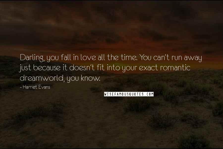 Harriet Evans Quotes: Darling, you fall in love all the time. You can't run away just because it doesn't fit into your exact romantic dreamworld, you know.