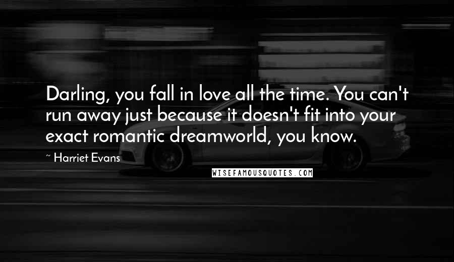 Harriet Evans Quotes: Darling, you fall in love all the time. You can't run away just because it doesn't fit into your exact romantic dreamworld, you know.