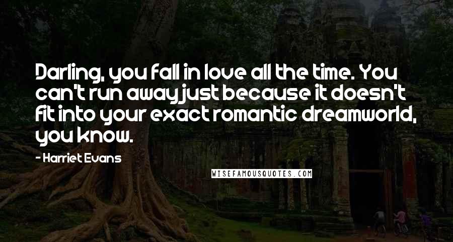 Harriet Evans Quotes: Darling, you fall in love all the time. You can't run away just because it doesn't fit into your exact romantic dreamworld, you know.