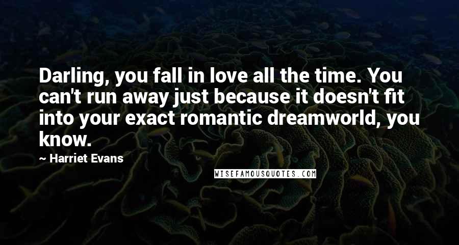 Harriet Evans Quotes: Darling, you fall in love all the time. You can't run away just because it doesn't fit into your exact romantic dreamworld, you know.