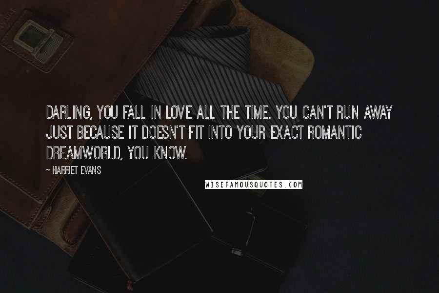 Harriet Evans Quotes: Darling, you fall in love all the time. You can't run away just because it doesn't fit into your exact romantic dreamworld, you know.