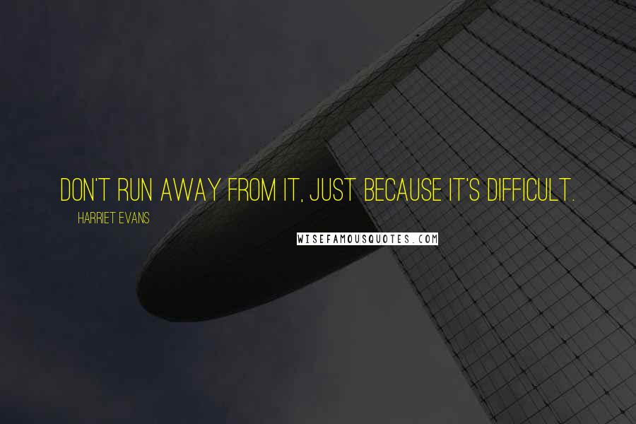 Harriet Evans Quotes: Don't run away from it, just because it's difficult.