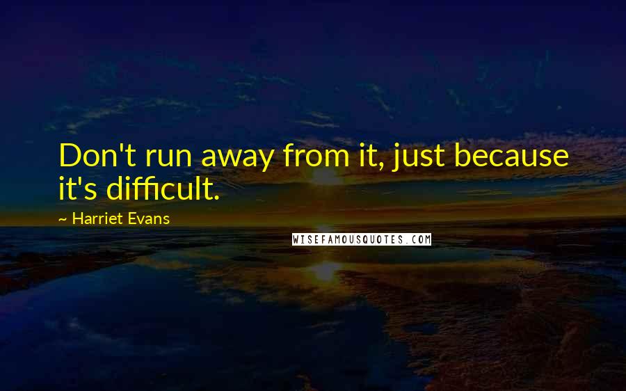 Harriet Evans Quotes: Don't run away from it, just because it's difficult.