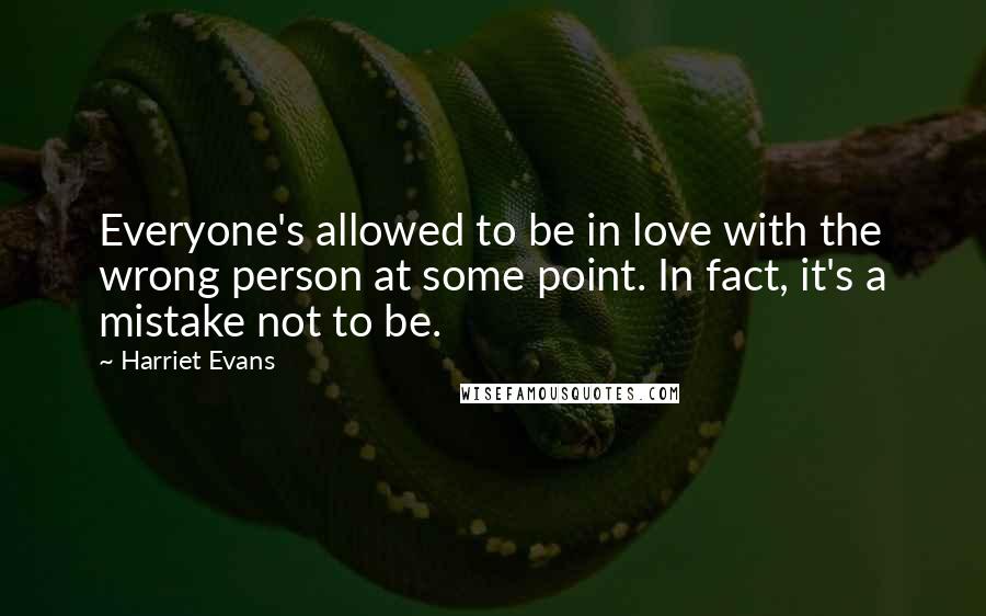 Harriet Evans Quotes: Everyone's allowed to be in love with the wrong person at some point. In fact, it's a mistake not to be.