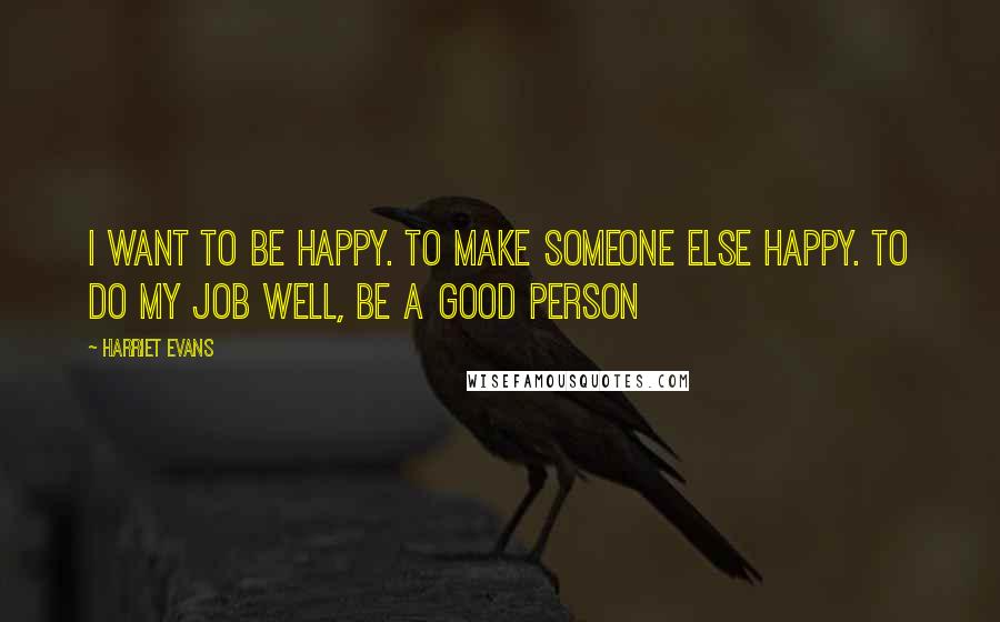 Harriet Evans Quotes: I want to be happy. To make someone else happy. To do my job well, be a good person