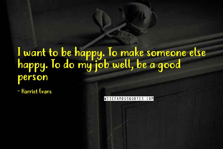Harriet Evans Quotes: I want to be happy. To make someone else happy. To do my job well, be a good person