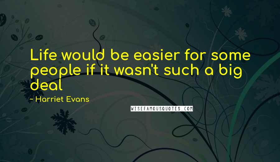 Harriet Evans Quotes: Life would be easier for some people if it wasn't such a big deal