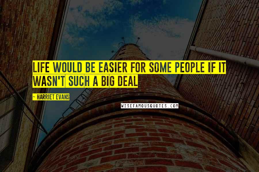 Harriet Evans Quotes: Life would be easier for some people if it wasn't such a big deal