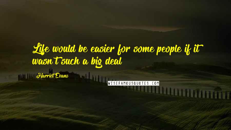 Harriet Evans Quotes: Life would be easier for some people if it wasn't such a big deal