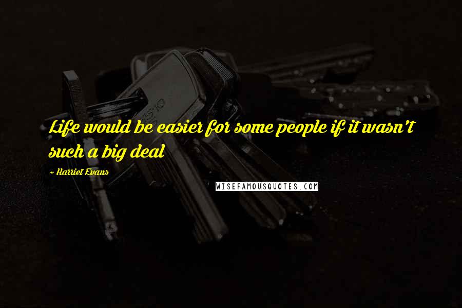 Harriet Evans Quotes: Life would be easier for some people if it wasn't such a big deal